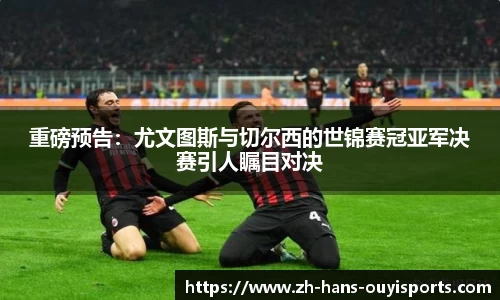 重磅预告：尤文图斯与切尔西的世锦赛冠亚军决赛引人瞩目对决