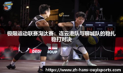 极限运动联赛淘汰赛：连云港队与聊城队的稳扎稳打对决